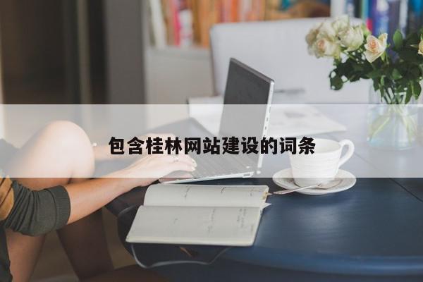 包含桂林網(wǎng)站建設的詞條