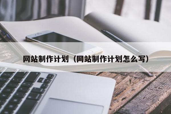 網(wǎng)站制作計劃（網(wǎng)站制作計劃怎么寫）