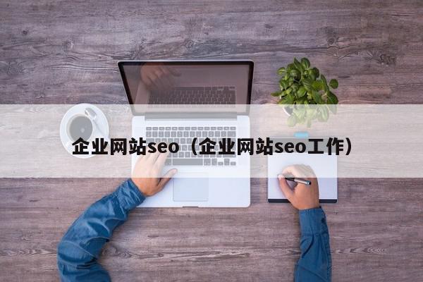 企業(yè)網站seo（企業(yè)網站seo工作）