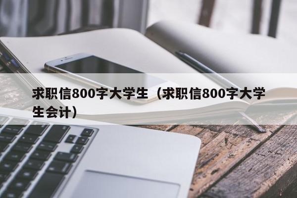 求職信800字大學生（求職信800字大學生會計）