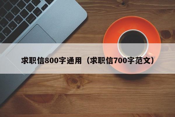 求職信800字通用（求職信700字范文）