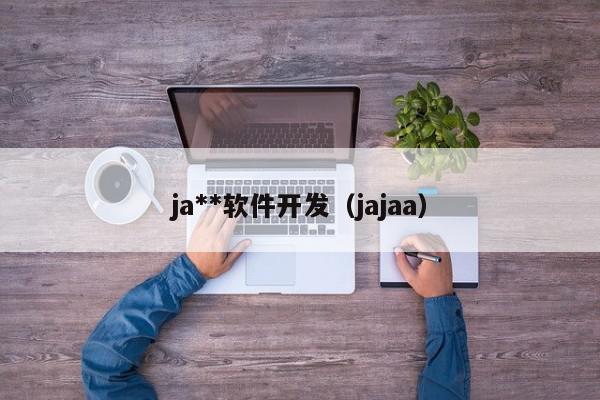 ja**軟件開發(fā)（jajaa）