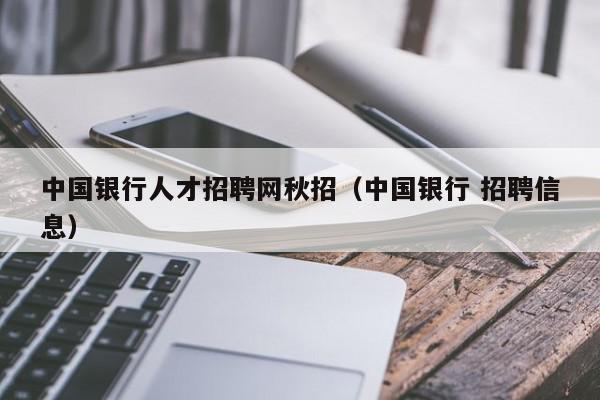 中國(guó)銀行人才招聘網(wǎng)秋招（中國(guó)銀行 招聘信息）