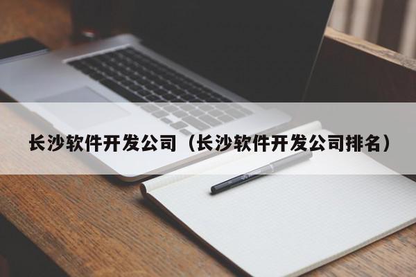 長沙軟件開發(fā)公司（長沙軟件開發(fā)公司排名）