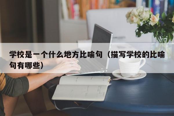 學(xué)校是一個什么地方比喻句（描寫學(xué)校的比喻句有哪些）