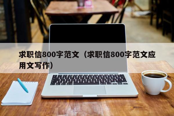 求職信800字范文（求職信800字范文應用文寫作）