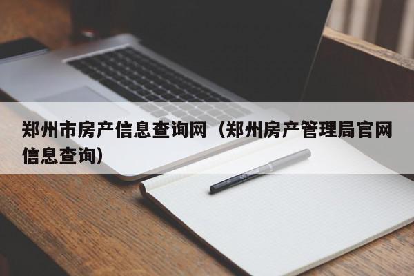 鄭州市房產(chǎn)信息查詢網(wǎng)（鄭州房產(chǎn)管理局官網(wǎng)信息查詢）