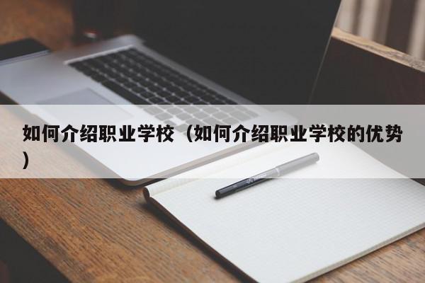 如何介紹職業(yè)學校（如何介紹職業(yè)學校的優(yōu)勢）