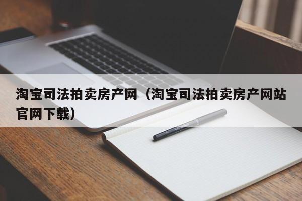 淘寶司法拍賣房產網(wǎng)（淘寶司法拍賣房產網(wǎng)站官網(wǎng)下載）