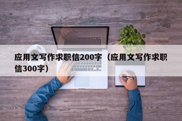 應(yīng)用文寫作求職信200字（應(yīng)用文寫作求職信300字）