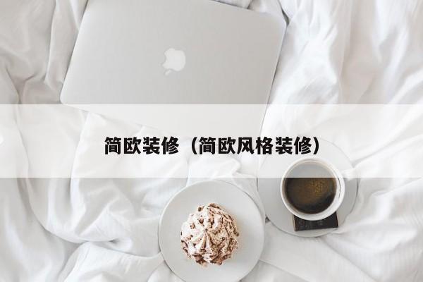 簡(jiǎn)歐裝修（簡(jiǎn)歐風(fēng)格裝修）