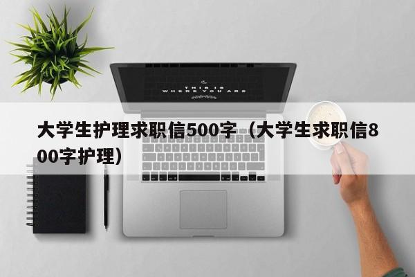 大學(xué)生護理求職信500字（大學(xué)生求職信800字護理）