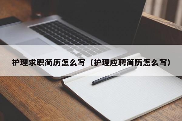 護(hù)理求職簡(jiǎn)歷怎么寫（護(hù)理應(yīng)聘簡(jiǎn)歷怎么寫）