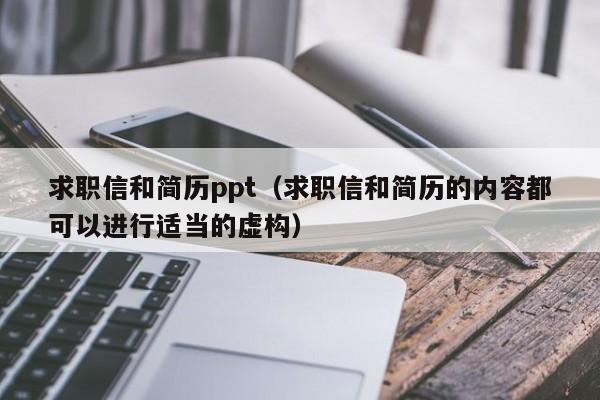 求職信和簡(jiǎn)歷ppt（求職信和簡(jiǎn)歷的內(nèi)容都可以進(jìn)行適當(dāng)?shù)奶摌?gòu)）