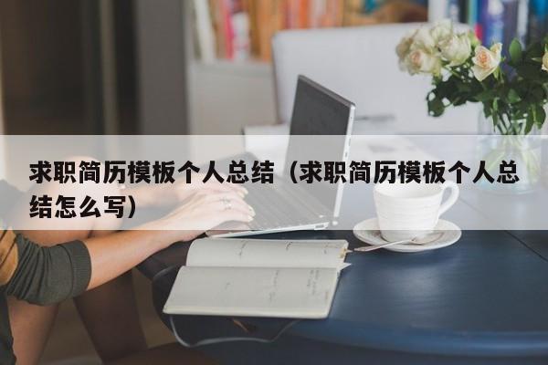 求職簡歷模板個(gè)人總結(jié)（求職簡歷模板個(gè)人總結(jié)怎么寫）