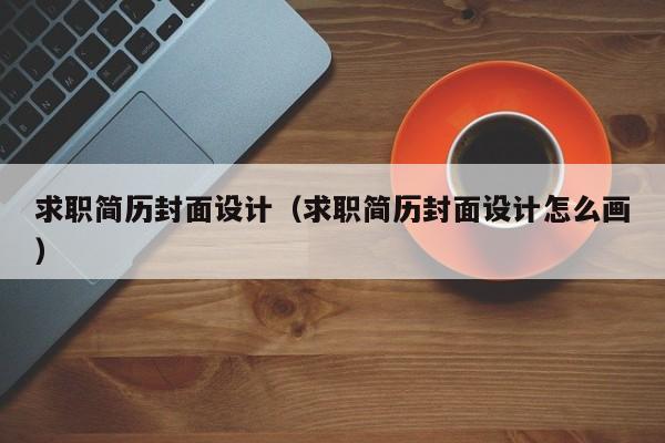 求職簡歷封面設計（求職簡歷封面設計怎么畫）