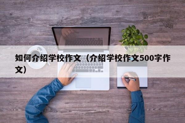 如何介紹學(xué)校作文（介紹學(xué)校作文500字作文）