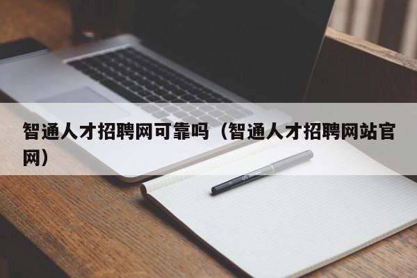 智通人才招聘網(wǎng)可靠嗎（智通人才招聘網(wǎng)站官網(wǎng)）