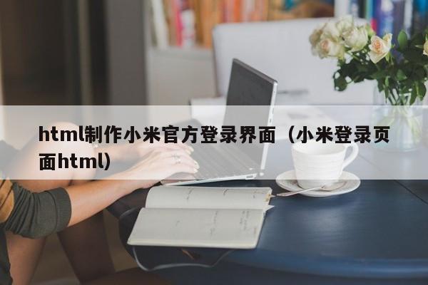 html制作小米官方登錄界面（小米登錄頁面html）