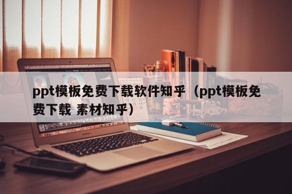 ppt模板免費下載軟件知乎（ppt模板免費下載 素材知乎）