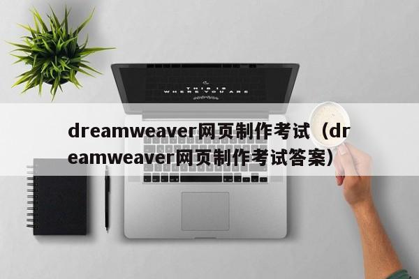 dreamweaver網(wǎng)頁(yè)制作考試（dreamweaver網(wǎng)頁(yè)制作考試答案）