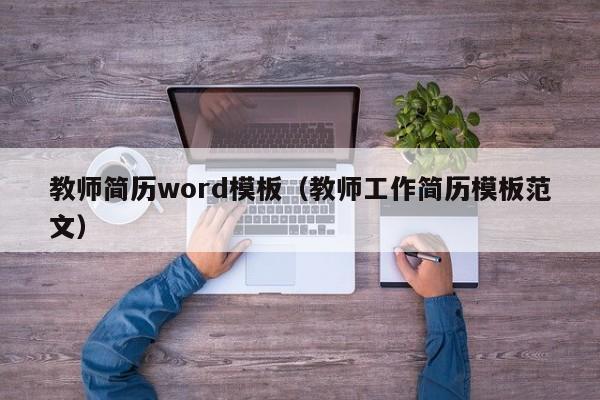 教師簡(jiǎn)歷word模板（教師工作簡(jiǎn)歷模板范文）