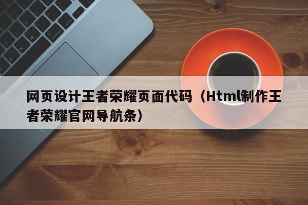 網頁設計王者榮耀頁面代碼（Html制作王者榮耀官網導航條）