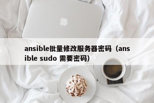 ansible批量修改服務(wù)器密碼（ansible sudo 需要密碼）