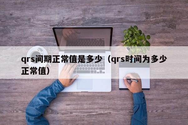 qrs間期正常值是多少（qrs時(shí)間為多少正常值）