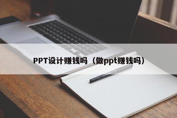 PPT設(shè)計賺錢嗎（做ppt賺錢嗎）