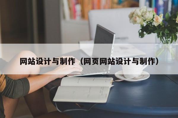 網(wǎng)站設計與制作（網(wǎng)頁網(wǎng)站設計與制作）