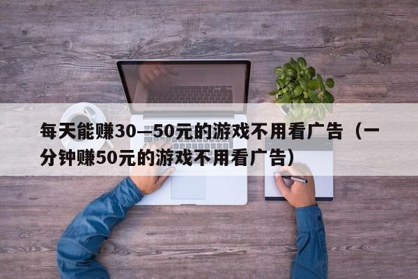 每天能賺30—50元的游戲不用看廣告（一分鐘賺50元的游戲不用看廣告）