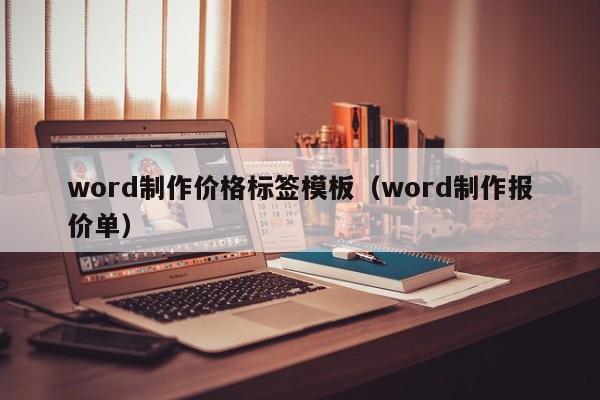 word制作價格標(biāo)簽?zāi)０澹╳ord制作報價單）