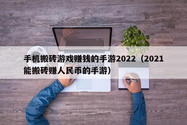 手機(jī)搬磚游戲賺錢的手游2022（2021能搬磚賺人民幣的手游）