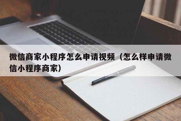 微信商家小程序怎么申請(qǐng)視頻（怎么樣申請(qǐng)微信小程序商家）