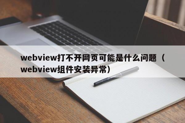 webview打不開網(wǎng)頁(yè)可能是什么問題（webview組件安裝異常）