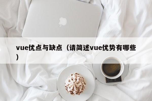 vue優(yōu)點(diǎn)與缺點(diǎn)（請(qǐng)簡(jiǎn)述vue優(yōu)勢(shì)有哪些）