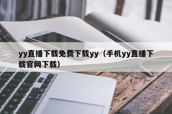 yy直播下載免費下載yy（手機yy直播下載官網下載）