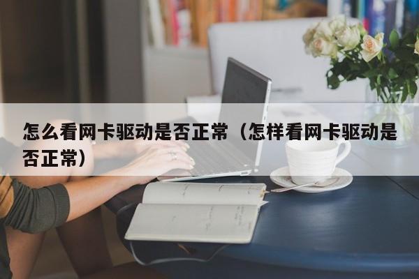 怎么看網(wǎng)卡驅(qū)動是否正常（怎樣看網(wǎng)卡驅(qū)動是否正常）