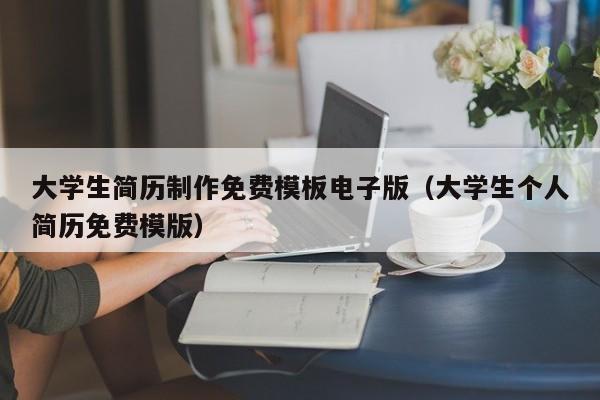 大學(xué)生簡(jiǎn)歷制作免費(fèi)模板電子版（大學(xué)生個(gè)人簡(jiǎn)歷免費(fèi)模版）