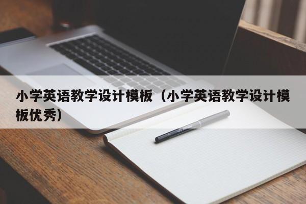 小學(xué)英語教學(xué)設(shè)計模板（小學(xué)英語教學(xué)設(shè)計模板優(yōu)秀）