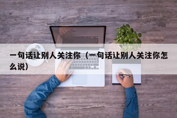 一句話讓別人關(guān)注你（一句話讓別人關(guān)注你怎么說）