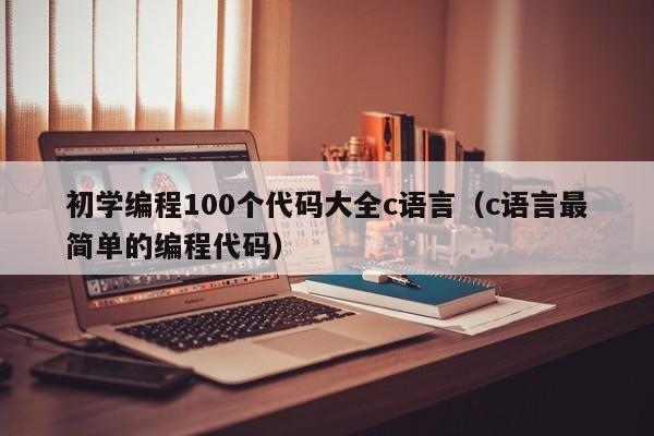 初學(xué)編程100個(gè)代碼大全c語言（c語言最簡單的編程代碼）