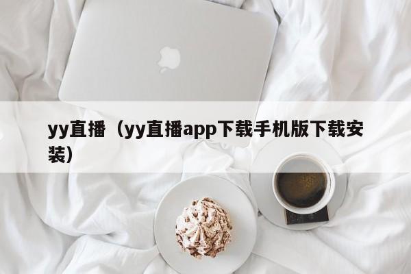 yy直播（yy直播app下載手機(jī)版下載安裝）