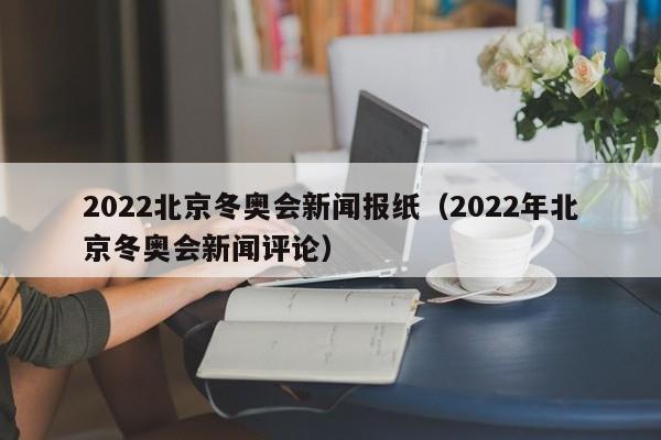 2022北京冬奧會新聞報(bào)紙（2022年北京冬奧會新聞評論）