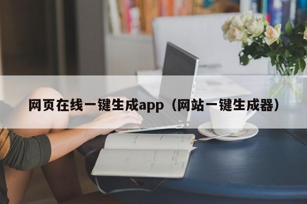 網(wǎng)頁在線一鍵生成app（網(wǎng)站一鍵生成器）