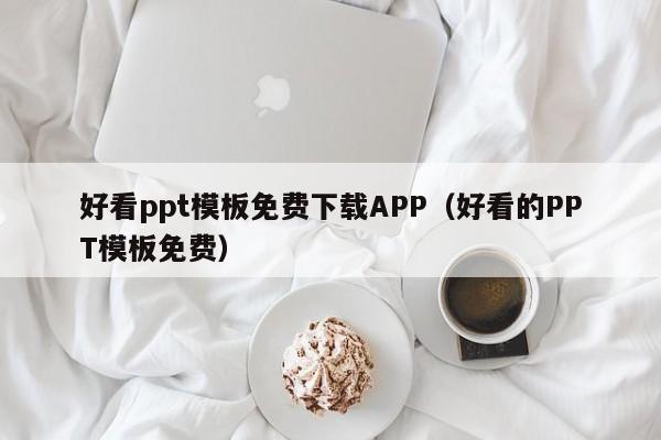 好看ppt模板免費(fèi)下載APP（好看的PPT模板免費(fèi)）