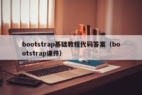 bootstrap基礎(chǔ)教程代碼答案（bootstrap課件）