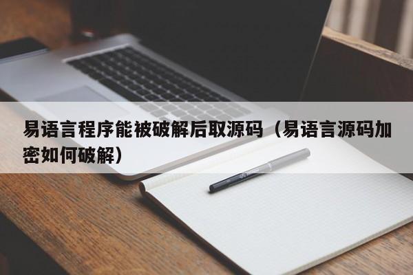 易語(yǔ)言程序能被破解后取源碼（易語(yǔ)言源碼加密如何破解）