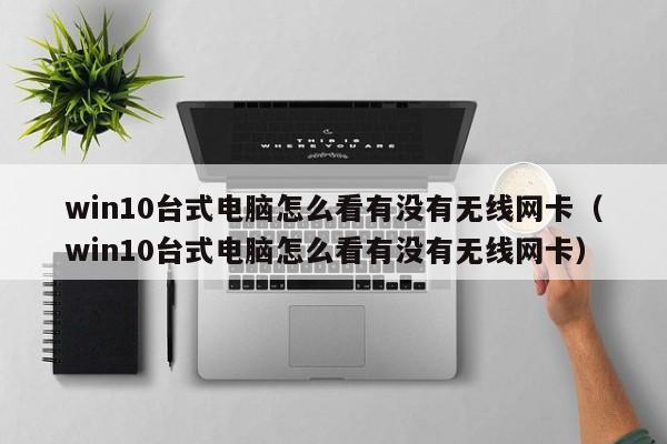 win10臺式電腦怎么看有沒有無線網卡（win10臺式電腦怎么看有沒有無線網卡）